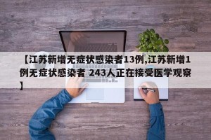 【江苏新增无症状感染者13例,江苏新增1例无症状感染者 243人正在接受医学观察】