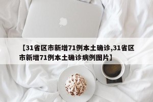 【31省区市新增71例本土确诊,31省区市新增71例本土确诊病例图片】