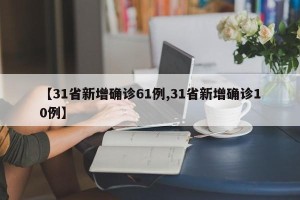 【31省新增确诊61例,31省新增确诊10例】