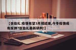 【张伯礼:疫情有望3月初结束,今冬疫情或有反弹?张伯礼最新研判!】