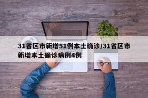 31省区市新增51例本土确诊/31省区市新增本土确诊病例4例