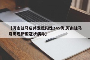 【河南驻马店共发现阳性245例,河南驻马店出现新型冠状病毒】