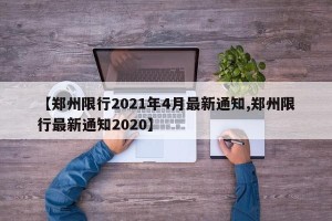 【郑州限行2021年4月最新通知,郑州限行最新通知2020】