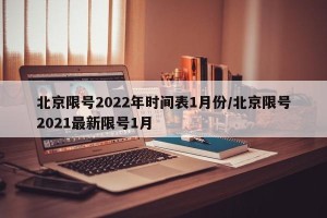 北京限号2022年时间表1月份/北京限号2021最新限号1月