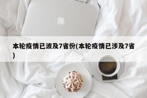 本轮疫情已波及7省份(本轮疫情已涉及7省)