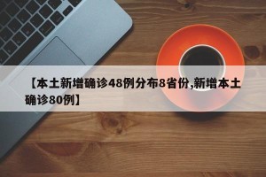 【本土新增确诊48例分布8省份,新增本土确诊80例】
