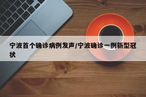 宁波首个确诊病例发声/宁波确诊一例新型冠状