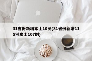 31省份新增本土10例(31省份新增115例本土107例)