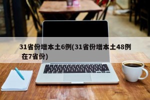 31省份增本土6例(31省份增本土48例 在7省份)