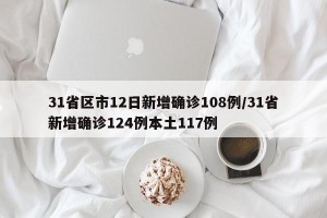 31省区市12日新增确诊108例/31省新增确诊124例本土117例