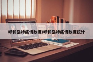 呼和浩特疫情数据/呼和浩特疫情数据统计