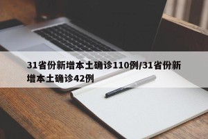 31省份新增本土确诊110例/31省份新增本土确诊42例