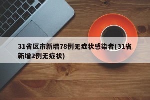 31省区市新增78例无症状感染者(31省新增2例无症状)