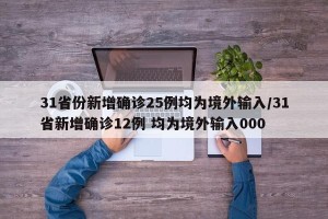 31省份新增确诊25例均为境外输入/31省新增确诊12例 均为境外输入000