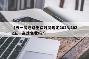 【五一高速路免费时间规定2023,2022五一高速免费吗?】