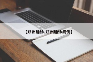 【郑州确诊,郑州确诊病例】