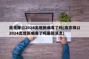 南京禄口2024出现新病毒了吗(南京禄口2024出现新病毒了吗最新消息)
