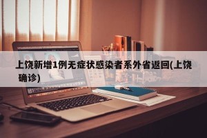 上饶新增1例无症状感染者系外省返回(上饶 确诊)