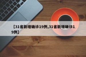 【31省新增确诊19例,31省新增确诊19例】