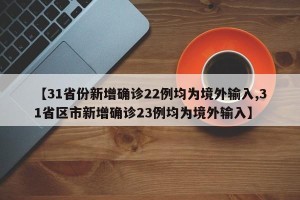 【31省份新增确诊22例均为境外输入,31省区市新增确诊23例均为境外输入】