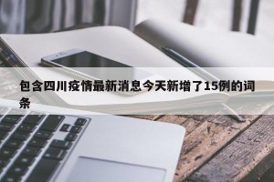 包含四川疫情最新消息今天新增了15例的词条