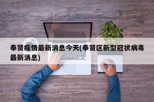 奉贤疫情最新消息今天(奉贤区新型冠状病毒最新消息)