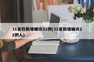 31省份新增确诊22例(31省新增确诊22例人)