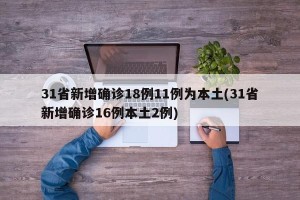 31省新增确诊18例11例为本土(31省新增确诊16例本土2例)