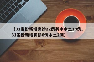 【31省份新增确诊22例其中本土19例,31省份新增确诊8例本土2例】