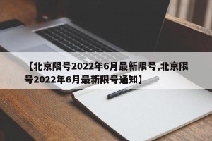 【北京限号2022年6月最新限号,北京限号2022年6月最新限号通知】