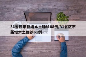 31省区市新增本土确诊68例/31省区市新增本土确诊61例