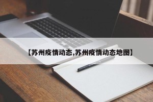 【苏州疫情动态,苏州疫情动态地图】