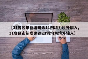 【31省区市新增确诊11例均为境外输入,31省区市新增确诊23例均为境外输入】