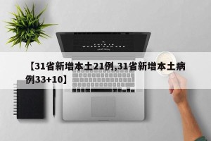 【31省新增本土21例,31省新增本土病例33+10】