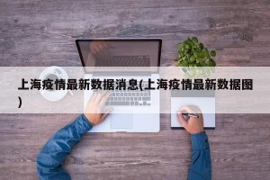 上海疫情最新数据消息(上海疫情最新数据图)