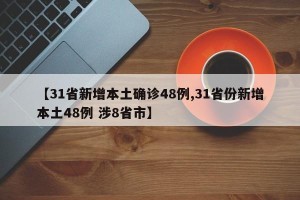 【31省新增本土确诊48例,31省份新增本土48例 涉8省市】