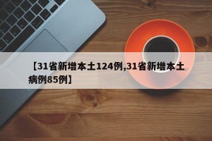 【31省新增本土124例,31省新增本土病例85例】
