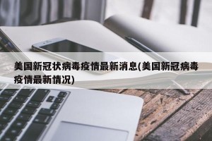 美国新冠状病毒疫情最新消息(美国新冠病毒疫情最新情况)