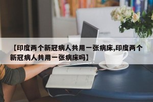 【印度两个新冠病人共用一张病床,印度两个新冠病人共用一张病床吗】