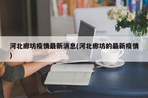 河北廊坊疫情最新消息(河北廊坊的最新疫情)
