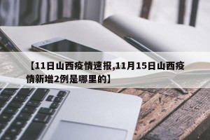 【11日山西疫情速报,11月15日山西疫情新增2例是哪里的】
