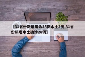 【31省份新增确诊25例本土2例,31省份新增本土确诊28例】