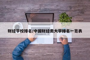 财经学校排名/中国财经类大学排名一览表
