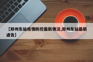 【郑州东站疫情防控最新情况,郑州东站最新通告】