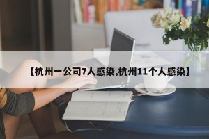 【杭州一公司7人感染,杭州11个人感染】