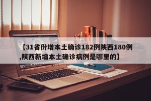 【31省份增本土确诊182例陕西180例,陕西新增本土确诊病例是哪里的】