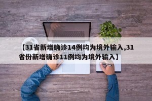 【31省新增确诊14例均为境外输入,31省份新增确诊11例均为境外输入】