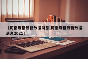 【河南疫情最新数据消息,河南疫情最新数据消息2021】