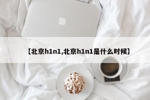 【北京h1n1,北京h1n1是什么时候】