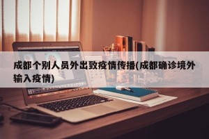 成都个别人员外出致疫情传播(成都确诊境外输入疫情)